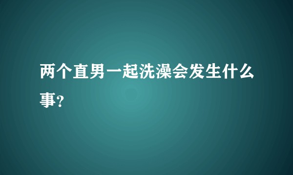 两个直男一起洗澡会发生什么事？