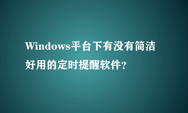 Windows平台下有没有简洁好用的定时提醒软件？
