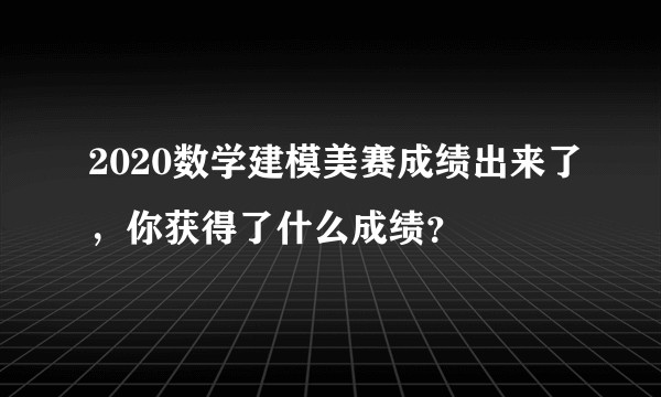 2020数学建模美赛成绩出来了，你获得了什么成绩？