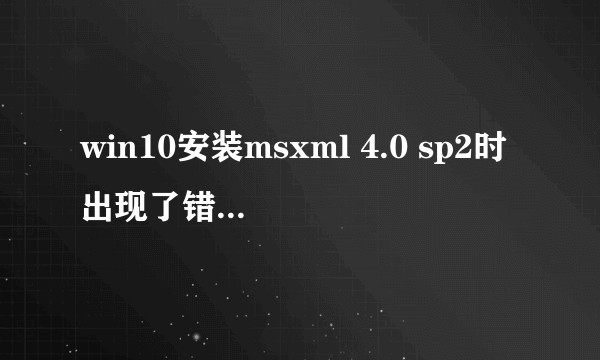 win10安装msxml 4.0 sp2时出现了错误，怎么办？