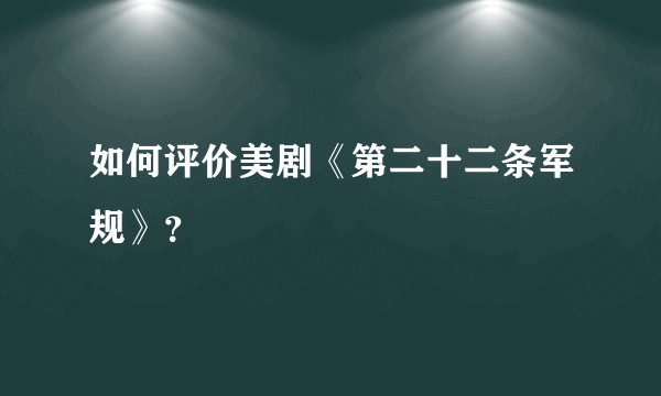 如何评价美剧《第二十二条军规》？