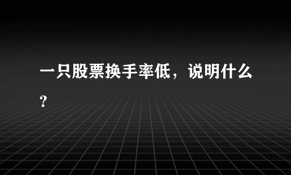 一只股票换手率低，说明什么？
