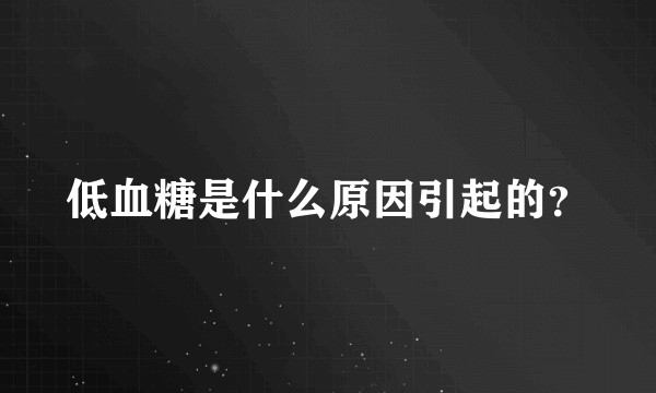 低血糖是什么原因引起的？