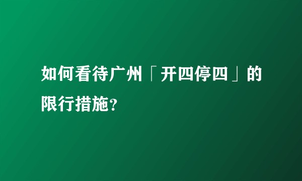 如何看待广州「开四停四」的限行措施？