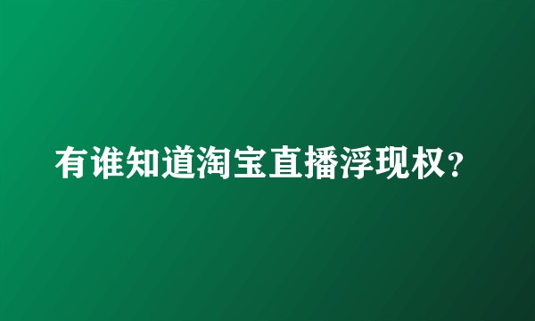 有谁知道淘宝直播浮现权？