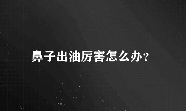 鼻子出油厉害怎么办？