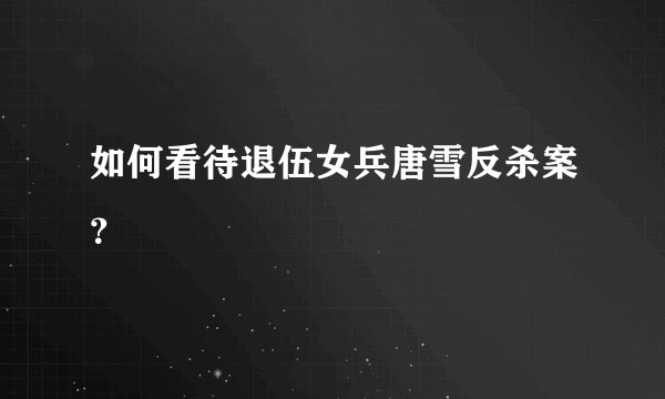 如何看待退伍女兵唐雪反杀案？