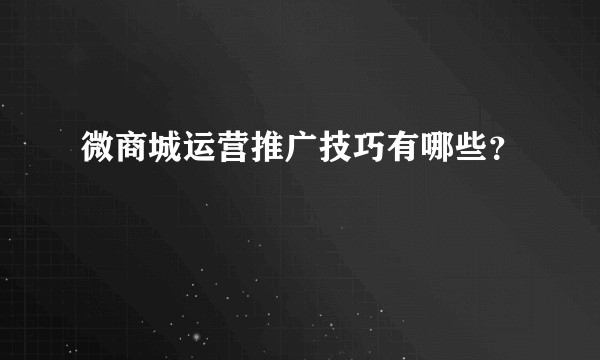 微商城运营推广技巧有哪些？