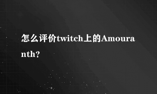 怎么评价twitch上的Amouranth？