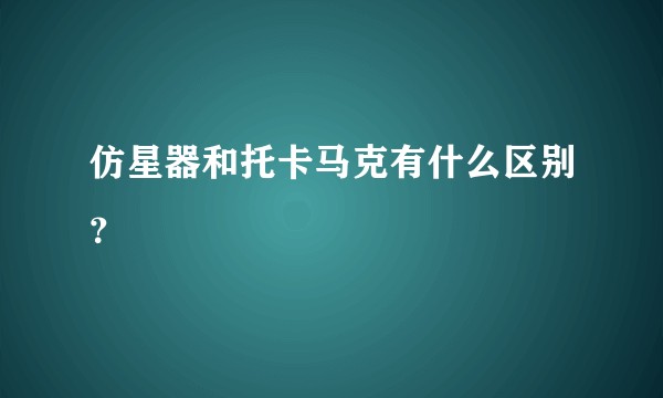 仿星器和托卡马克有什么区别？