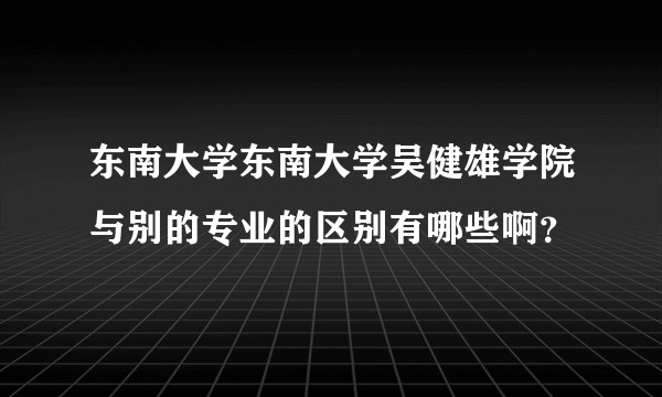东南大学东南大学吴健雄学院与别的专业的区别有哪些啊？