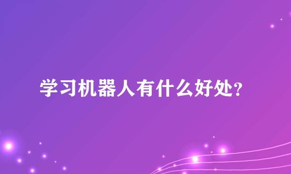 学习机器人有什么好处？