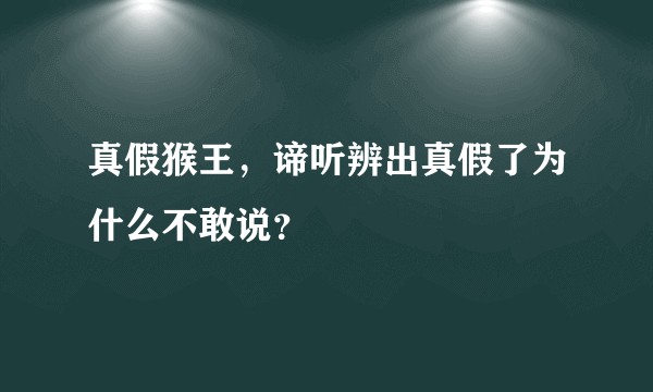 真假猴王，谛听辨出真假了为什么不敢说？
