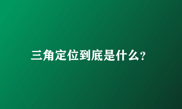 三角定位到底是什么？