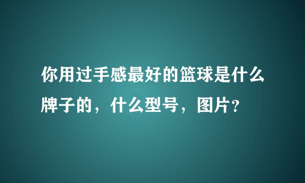 你用过手感最好的篮球是什么牌子的，什么型号，图片？