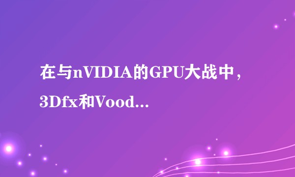 在与nVIDIA的GPU大战中，3Dfx和Voodoo显卡为什么失败？