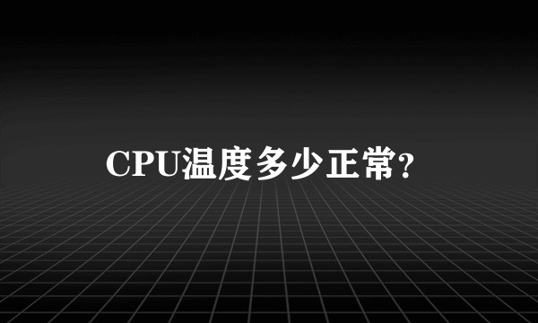 CPU温度多少正常？