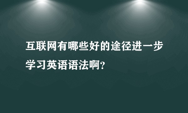 互联网有哪些好的途径进一步学习英语语法啊？