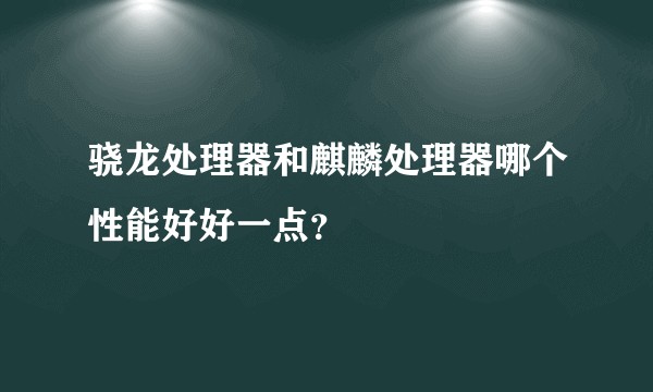 骁龙处理器和麒麟处理器哪个性能好好一点？