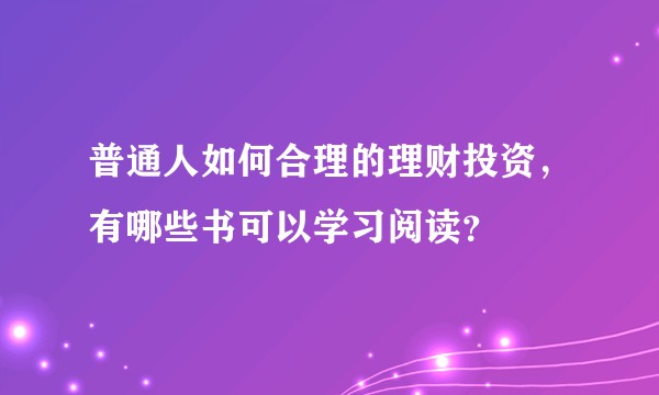 普通人如何合理的理财投资，有哪些书可以学习阅读？