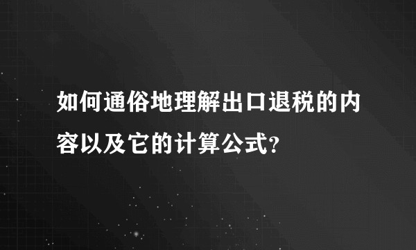 如何通俗地理解出口退税的内容以及它的计算公式？