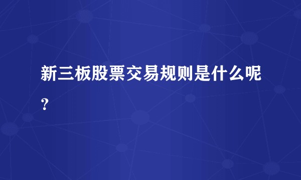 新三板股票交易规则是什么呢？