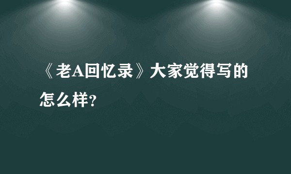 《老A回忆录》大家觉得写的怎么样？