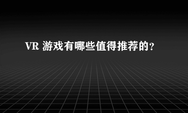 VR 游戏有哪些值得推荐的？