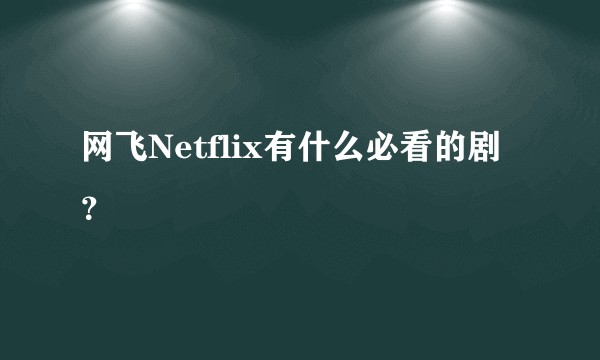 网飞Netflix有什么必看的剧？