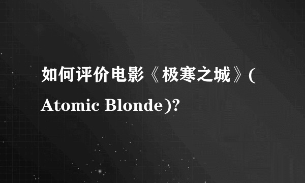 如何评价电影《极寒之城》(Atomic Blonde)?