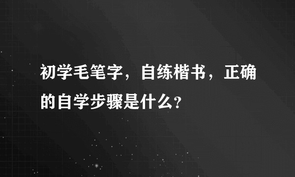 初学毛笔字，自练楷书，正确的自学步骤是什么？