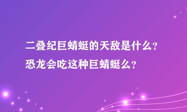 二叠纪巨蜻蜓的天敌是什么？恐龙会吃这种巨蜻蜓么？