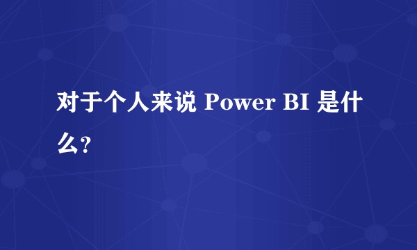 对于个人来说 Power BI 是什么？