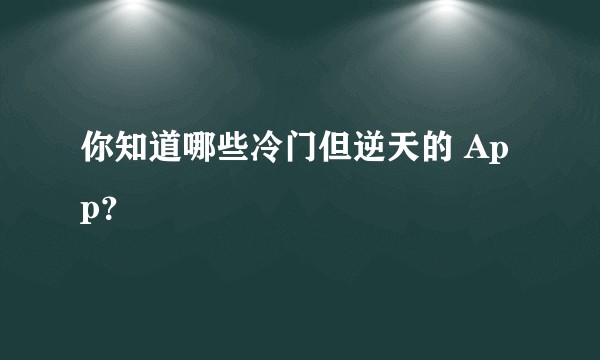 你知道哪些冷门但逆天的 App？