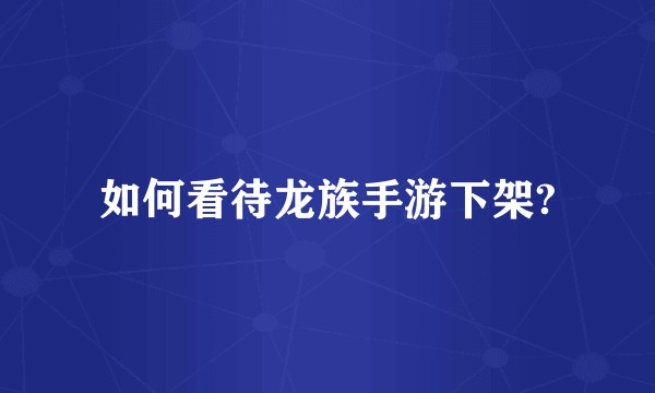 如何看待龙族手游下架?