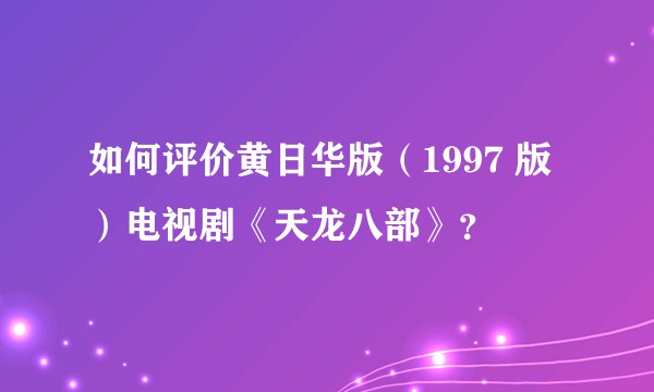 如何评价黄日华版（1997 版）电视剧《天龙八部》？