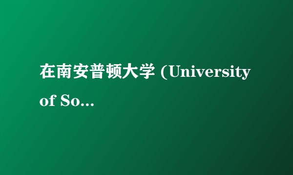 在南安普顿大学 (University of Southampton) 就读是什么体验？