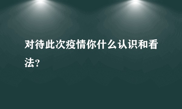 对待此次疫情你什么认识和看法？