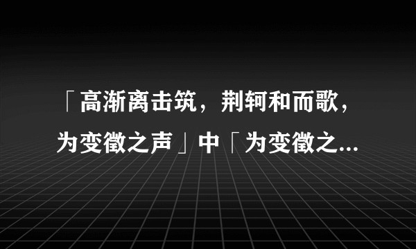 「高渐离击筑，荆轲和而歌，为变徵之声」中「为变徵之声」是什么意思？