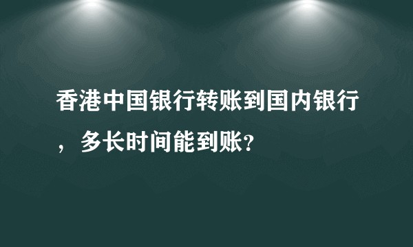 香港中国银行转账到国内银行，多长时间能到账？
