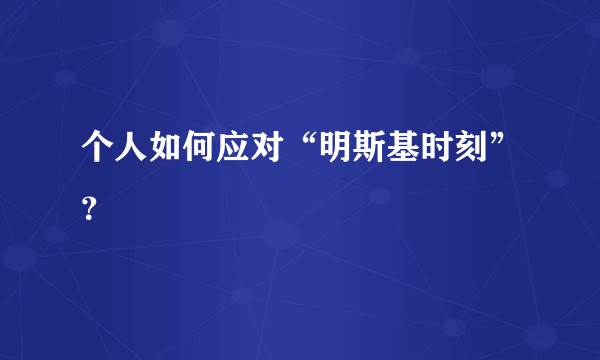 个人如何应对“明斯基时刻”？