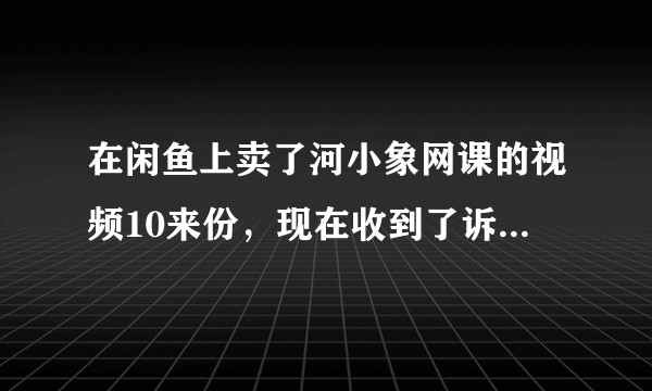 在闲鱼上卖了河小象网课的视频10来份，现在收到了诉前调解书和民事诉讼状，如果开庭需要赔多少钱?