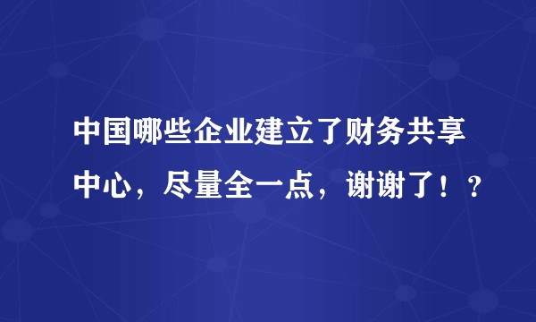中国哪些企业建立了财务共享中心，尽量全一点，谢谢了！？