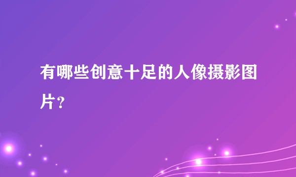 有哪些创意十足的人像摄影图片？