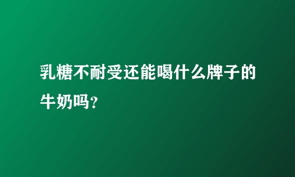 乳糖不耐受还能喝什么牌子的牛奶吗？