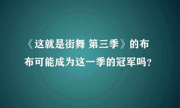 《这就是街舞 第三季》的布布可能成为这一季的冠军吗?