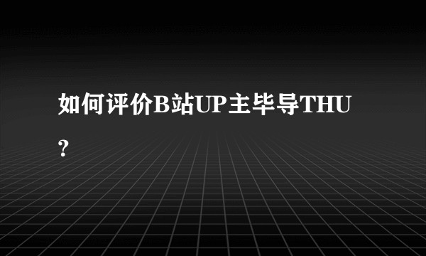 如何评价B站UP主毕导THU？