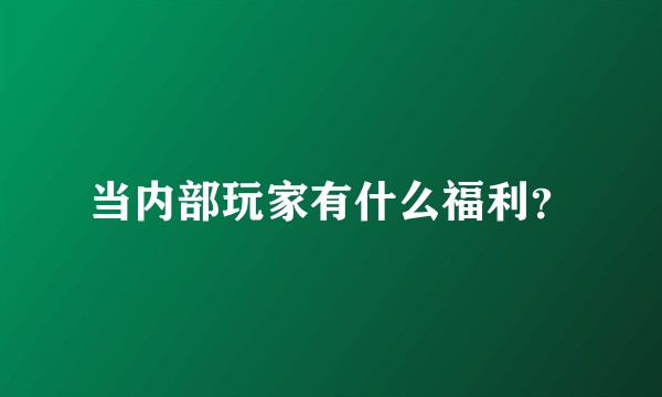 当内部玩家有什么福利？