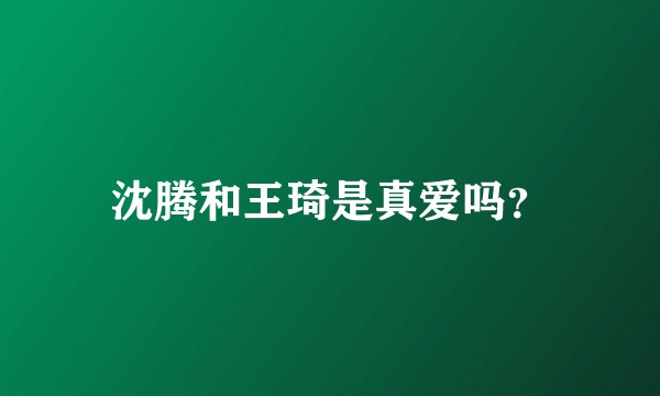 沈腾和王琦是真爱吗？