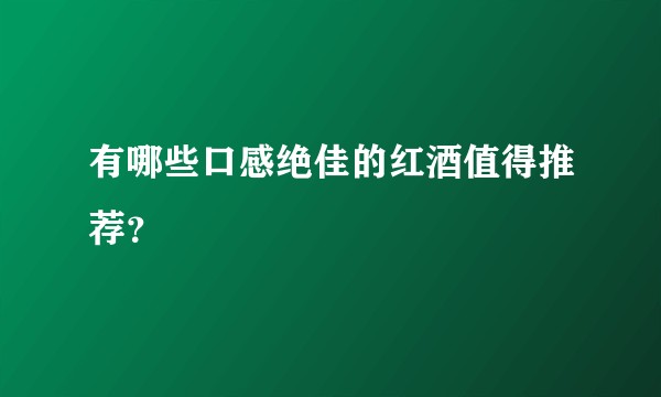 有哪些口感绝佳的红酒值得推荐？